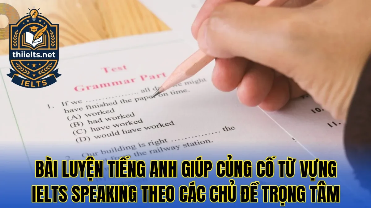 Bài luyện tiếng Anh giúp củng cố từ vựng IELTS Speaking theo các chủ đề trọng tâm
