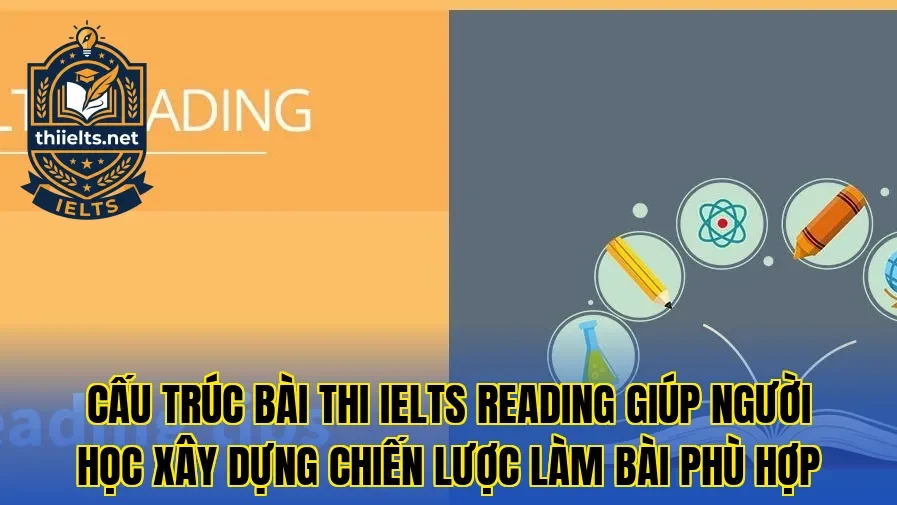 Cấu trúc bài thi IELTS Reading giúp người học xây dựng chiến lược làm bài phù hợp
