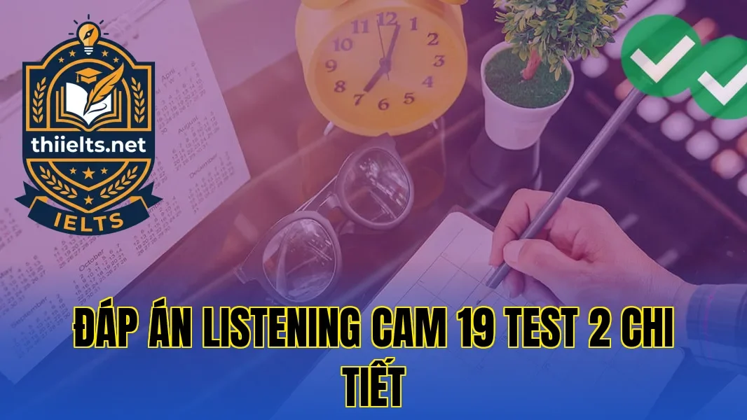 Đáp Án Listening Cam 19 Test 2 Chi Tiết
