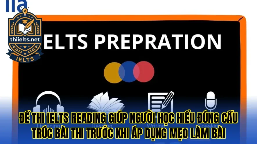 Đề thi IELTS Reading giúp người học hiểu đúng cấu trúc bài thi trước khi áp dụng mẹo làm bài