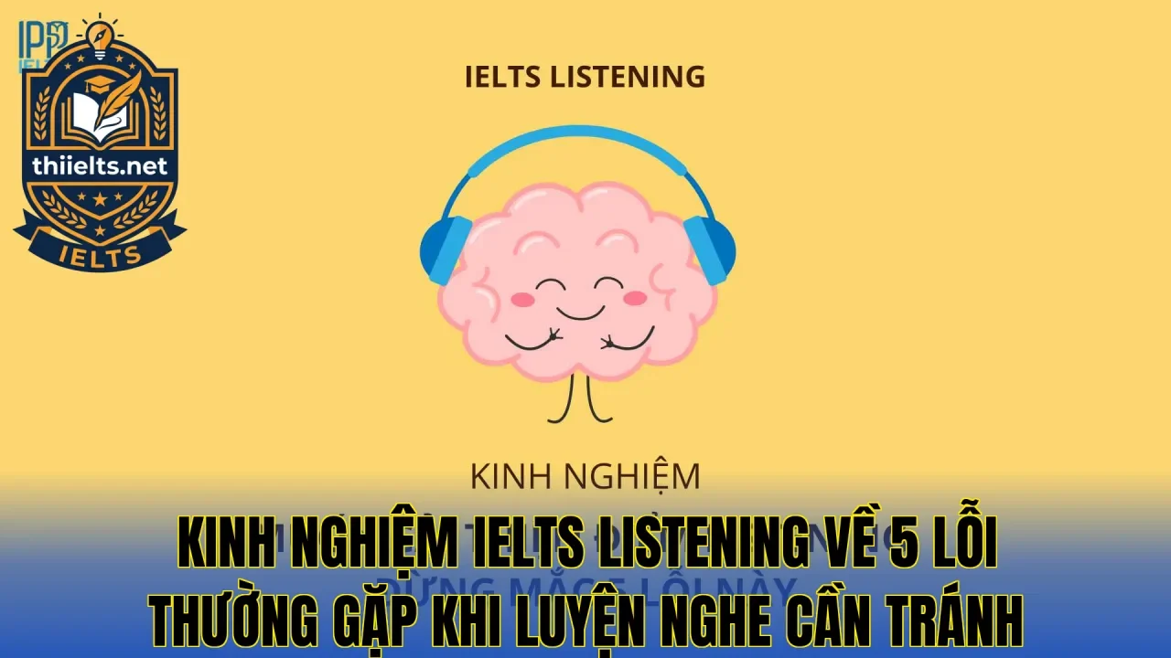 Kinh nghiệm IELTS Listening về 5 lỗi thường gặp khi luyện nghe cần tránh