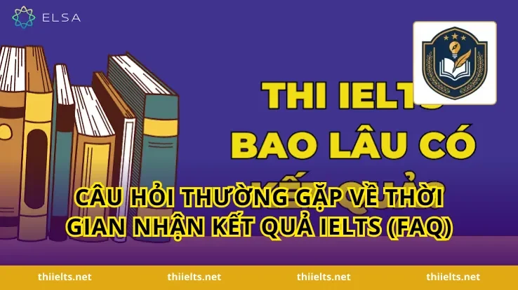 Câu Hỏi Thường Gặp Về Thời Gian Nhận Kết Quả IELTS (FAQ)