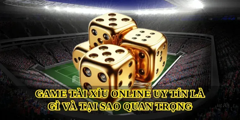 Game Tài Xỉu Online Uy Tín Là Gì Và Tại Sao Quan Trọng